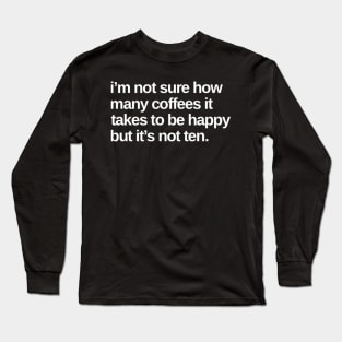 I'm Not Sure How Many Coffees It Takes To Be Happy But It's Not Ten. Funny Coffee Lover Gift Long Sleeve T-Shirt